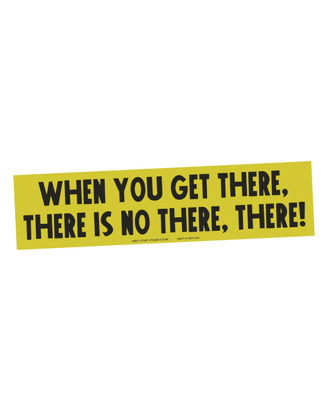 Quirky Bumper Sticker, when you get there, there is no there, there!